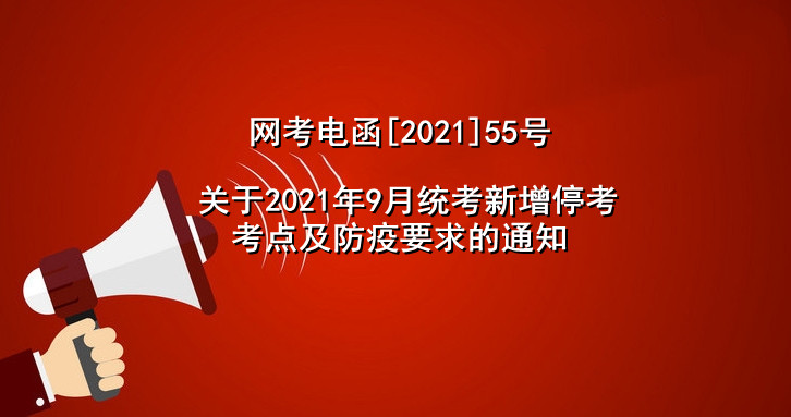 转发“网考电函[2021]55号 关于2021年9月统考新增停考考点及防疫要求的通知”   
